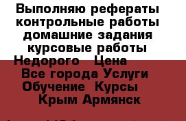 Выполняю рефераты, контрольные работы, домашние задания, курсовые работы. Недорого › Цена ­ 500 - Все города Услуги » Обучение. Курсы   . Крым,Армянск